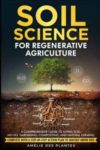 Soil Science For Regenerative Agriculture: A Comprehensive Guidebook To Living Soil, No-Till Gardening, Composting, And Purely natural Farming – Finish With A Step-By-Action Action Plan To Rapidly Develop Soil